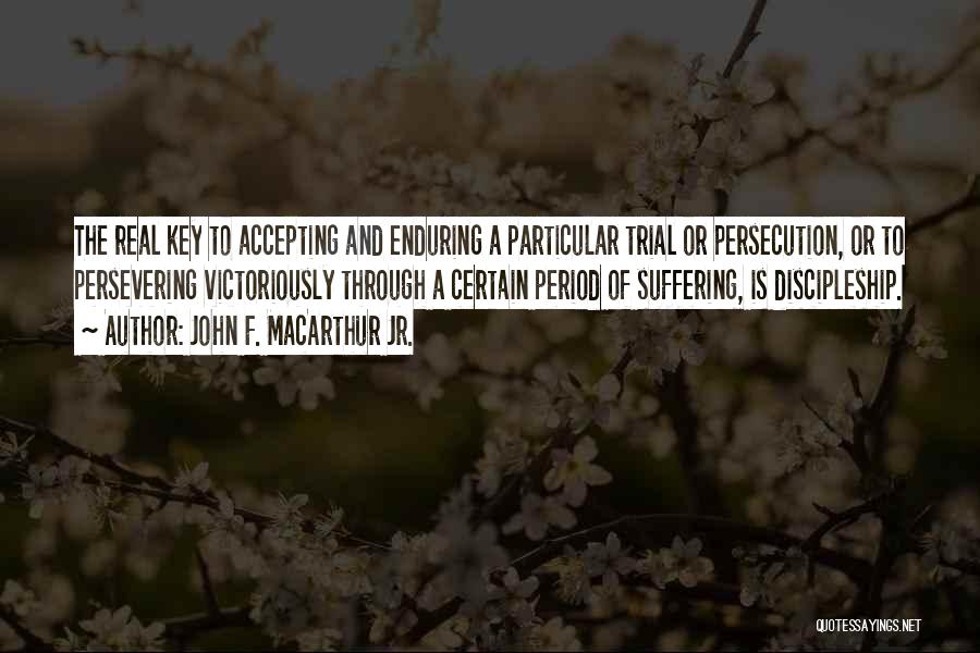 John F. MacArthur Jr. Quotes: The Real Key To Accepting And Enduring A Particular Trial Or Persecution, Or To Persevering Victoriously Through A Certain Period