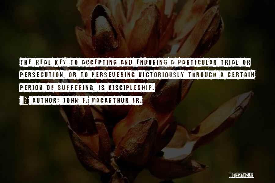 John F. MacArthur Jr. Quotes: The Real Key To Accepting And Enduring A Particular Trial Or Persecution, Or To Persevering Victoriously Through A Certain Period