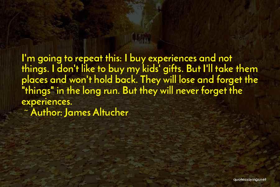 James Altucher Quotes: I'm Going To Repeat This: I Buy Experiences And Not Things. I Don't Like To Buy My Kids' Gifts. But