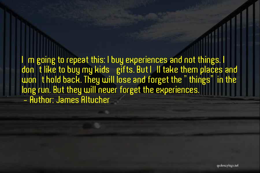 James Altucher Quotes: I'm Going To Repeat This: I Buy Experiences And Not Things. I Don't Like To Buy My Kids' Gifts. But