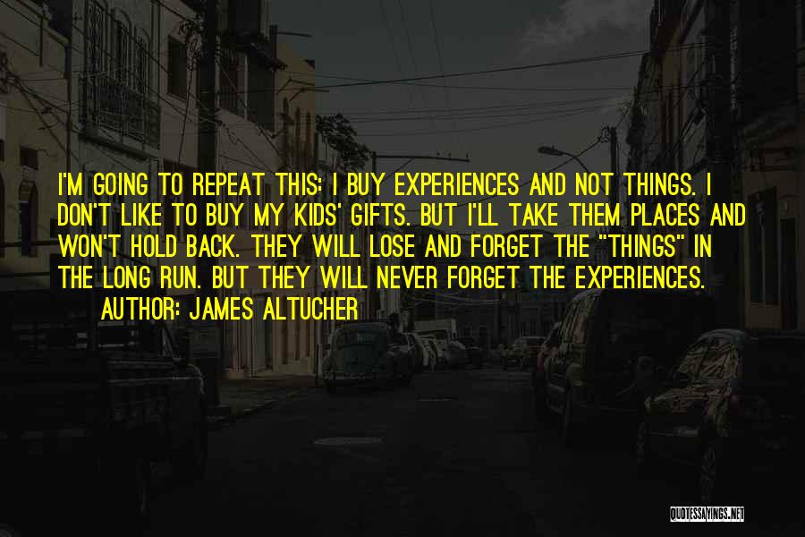 James Altucher Quotes: I'm Going To Repeat This: I Buy Experiences And Not Things. I Don't Like To Buy My Kids' Gifts. But