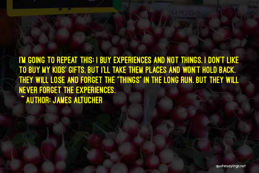 James Altucher Quotes: I'm Going To Repeat This: I Buy Experiences And Not Things. I Don't Like To Buy My Kids' Gifts. But