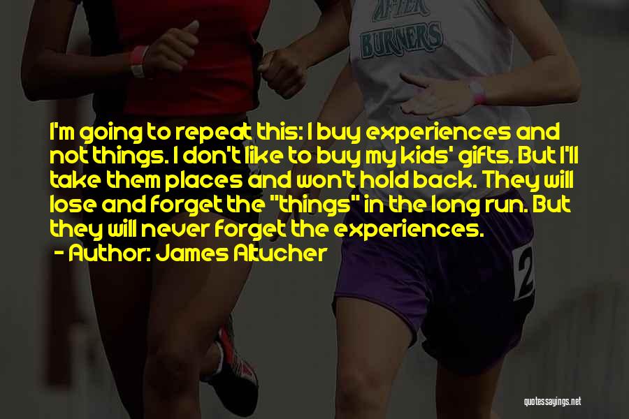 James Altucher Quotes: I'm Going To Repeat This: I Buy Experiences And Not Things. I Don't Like To Buy My Kids' Gifts. But