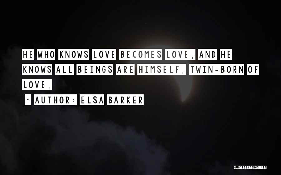 Elsa Barker Quotes: He Who Knows Love Becomes Love, And He Knows All Beings Are Himself, Twin-born Of Love.
