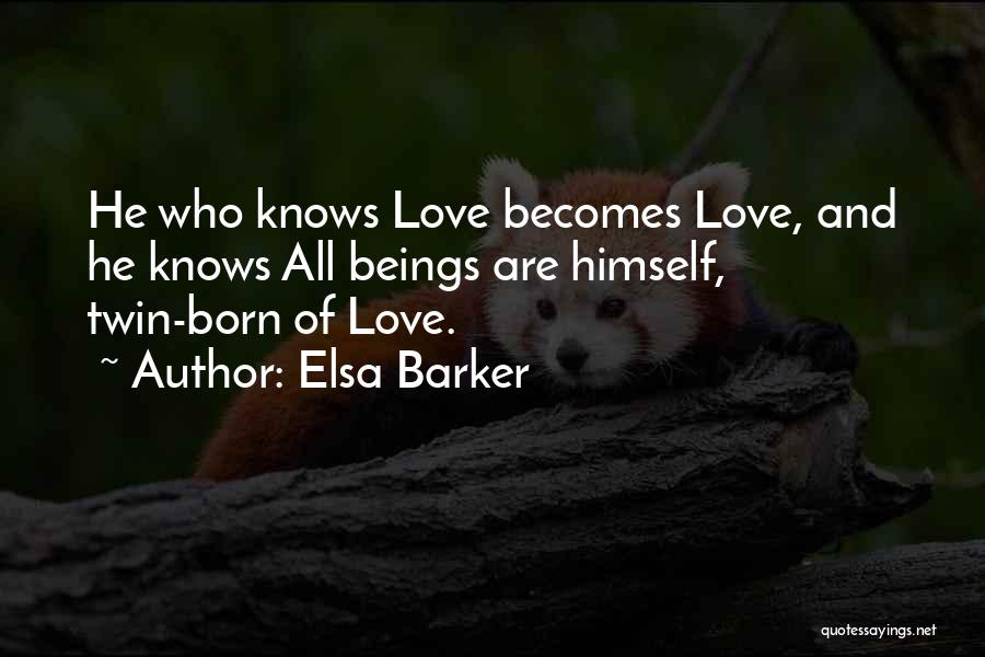 Elsa Barker Quotes: He Who Knows Love Becomes Love, And He Knows All Beings Are Himself, Twin-born Of Love.