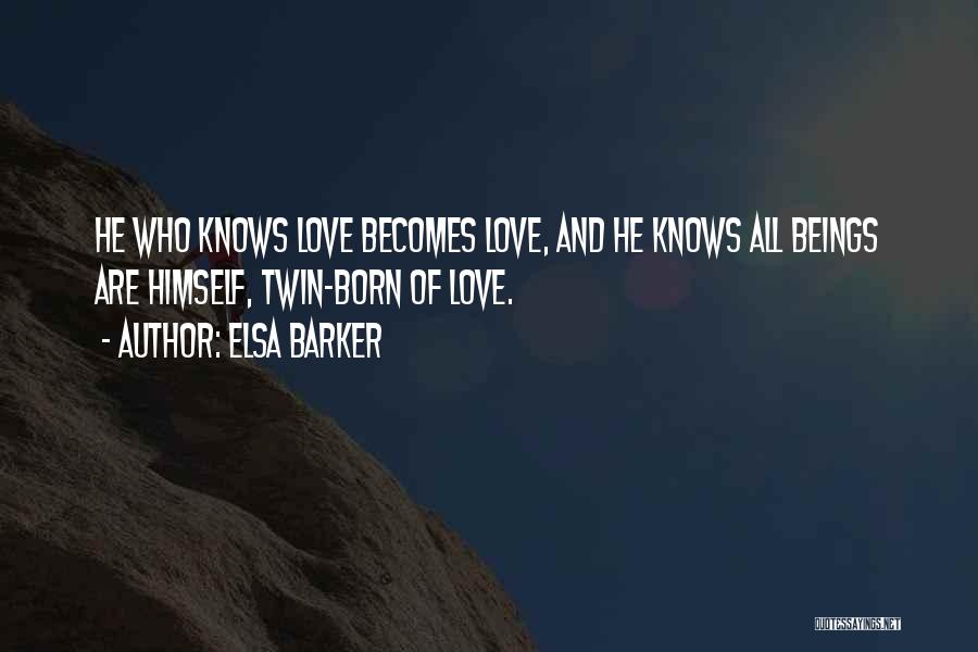 Elsa Barker Quotes: He Who Knows Love Becomes Love, And He Knows All Beings Are Himself, Twin-born Of Love.