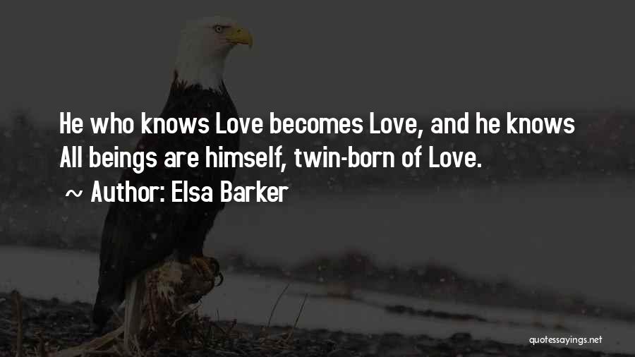 Elsa Barker Quotes: He Who Knows Love Becomes Love, And He Knows All Beings Are Himself, Twin-born Of Love.