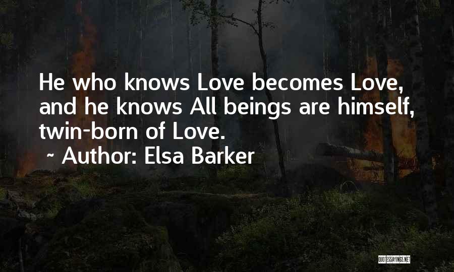 Elsa Barker Quotes: He Who Knows Love Becomes Love, And He Knows All Beings Are Himself, Twin-born Of Love.