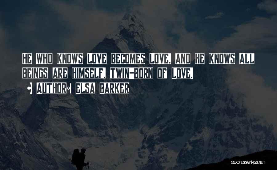 Elsa Barker Quotes: He Who Knows Love Becomes Love, And He Knows All Beings Are Himself, Twin-born Of Love.