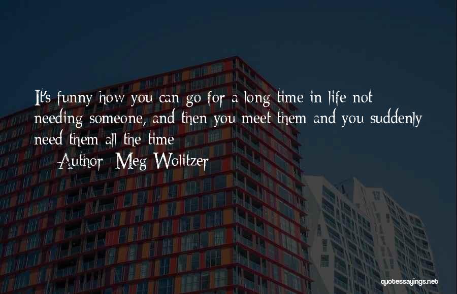 Meg Wolitzer Quotes: It's Funny How You Can Go For A Long Time In Life Not Needing Someone, And Then You Meet Them