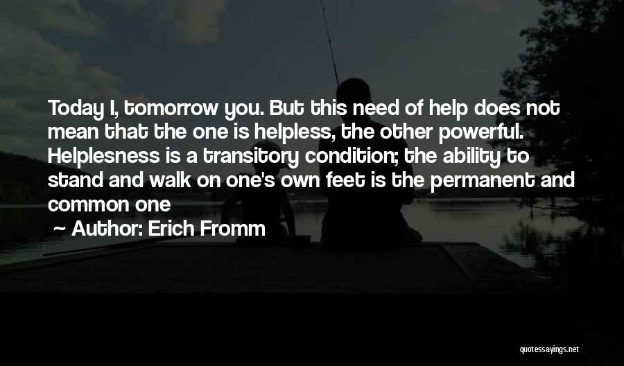 Erich Fromm Quotes: Today I, Tomorrow You. But This Need Of Help Does Not Mean That The One Is Helpless, The Other Powerful.