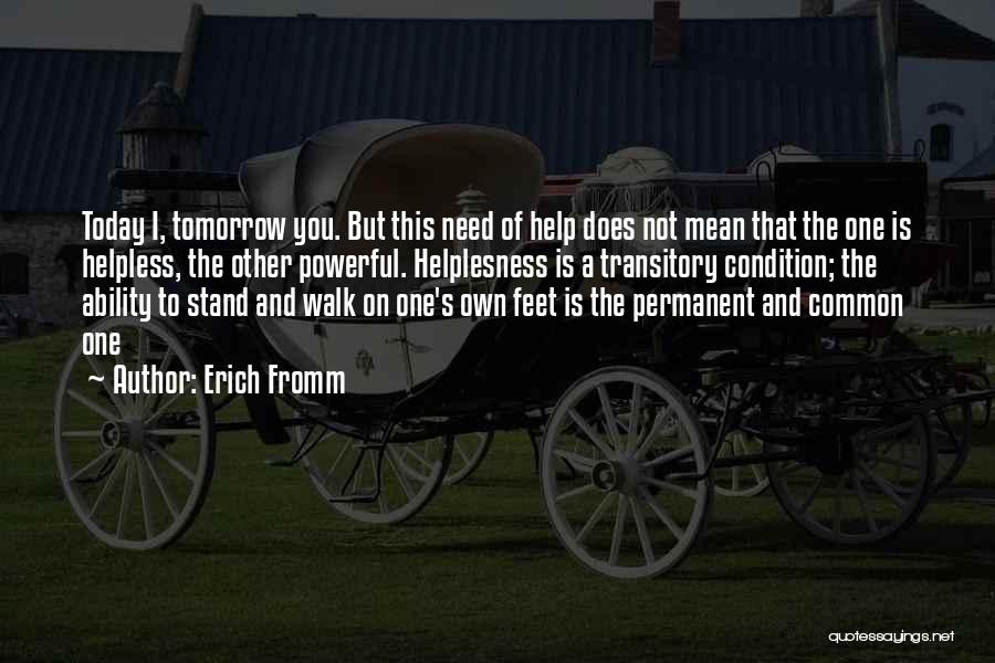 Erich Fromm Quotes: Today I, Tomorrow You. But This Need Of Help Does Not Mean That The One Is Helpless, The Other Powerful.