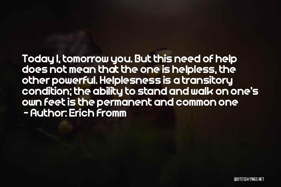 Erich Fromm Quotes: Today I, Tomorrow You. But This Need Of Help Does Not Mean That The One Is Helpless, The Other Powerful.