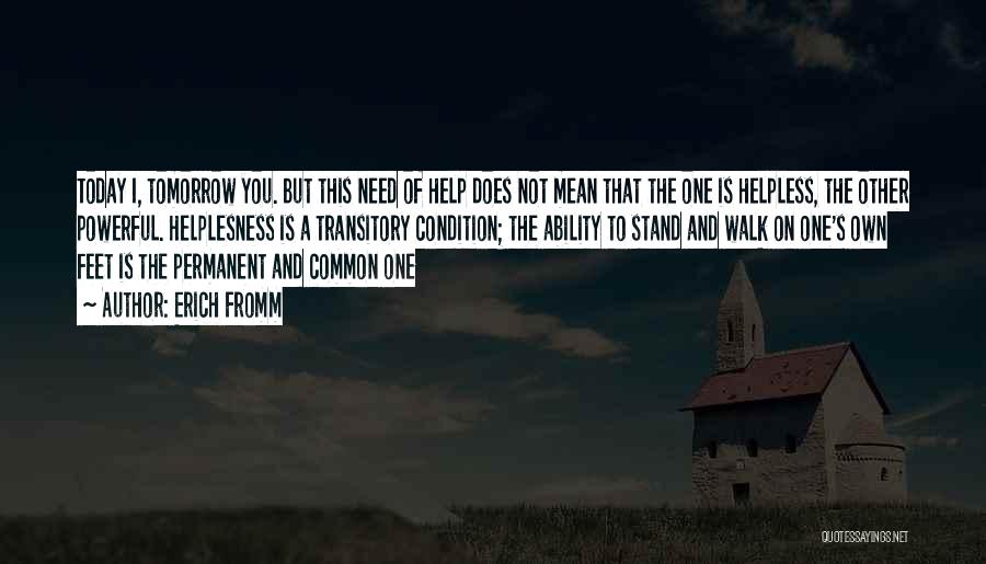 Erich Fromm Quotes: Today I, Tomorrow You. But This Need Of Help Does Not Mean That The One Is Helpless, The Other Powerful.