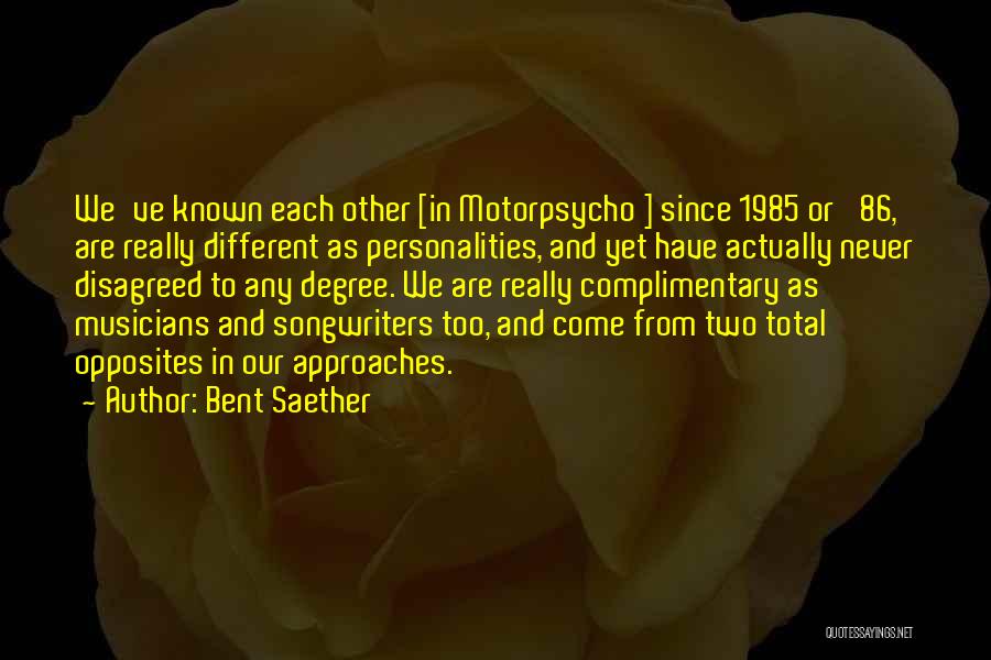 Bent Saether Quotes: We've Known Each Other [in Motorpsycho ] Since 1985 Or '86, Are Really Different As Personalities, And Yet Have Actually