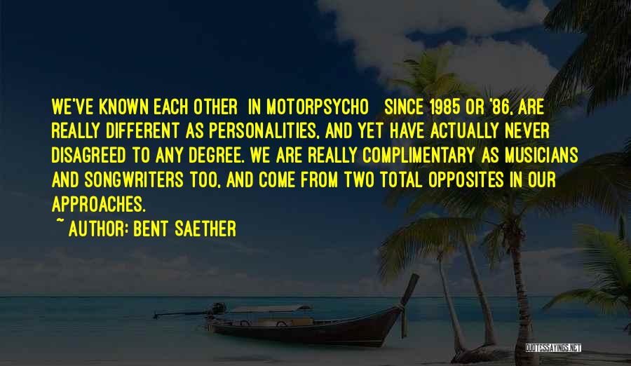 Bent Saether Quotes: We've Known Each Other [in Motorpsycho ] Since 1985 Or '86, Are Really Different As Personalities, And Yet Have Actually