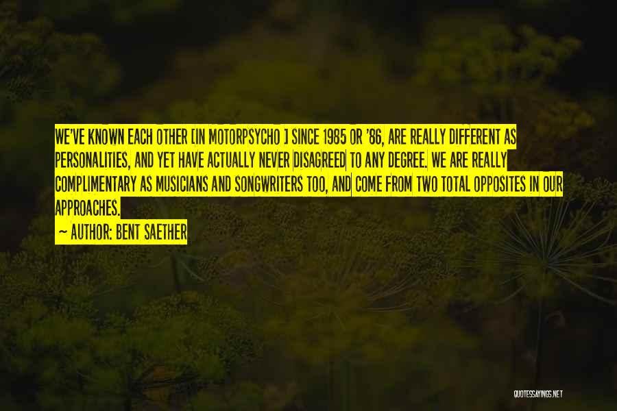 Bent Saether Quotes: We've Known Each Other [in Motorpsycho ] Since 1985 Or '86, Are Really Different As Personalities, And Yet Have Actually