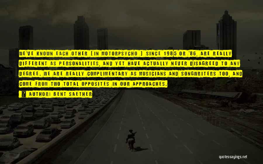 Bent Saether Quotes: We've Known Each Other [in Motorpsycho ] Since 1985 Or '86, Are Really Different As Personalities, And Yet Have Actually