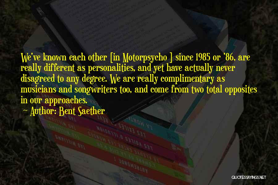 Bent Saether Quotes: We've Known Each Other [in Motorpsycho ] Since 1985 Or '86, Are Really Different As Personalities, And Yet Have Actually