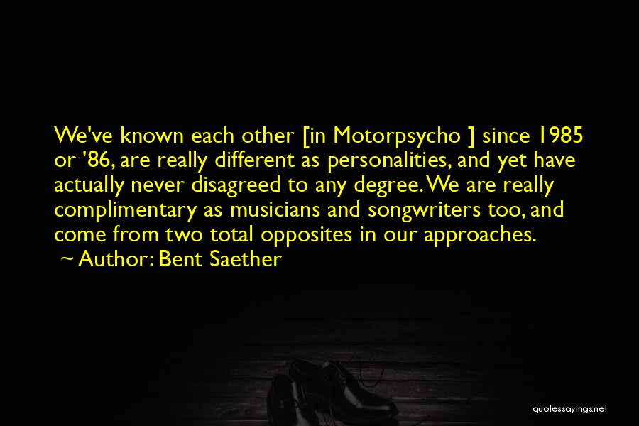 Bent Saether Quotes: We've Known Each Other [in Motorpsycho ] Since 1985 Or '86, Are Really Different As Personalities, And Yet Have Actually
