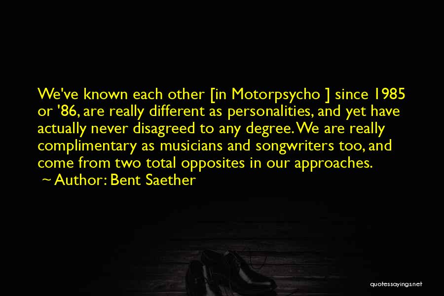 Bent Saether Quotes: We've Known Each Other [in Motorpsycho ] Since 1985 Or '86, Are Really Different As Personalities, And Yet Have Actually