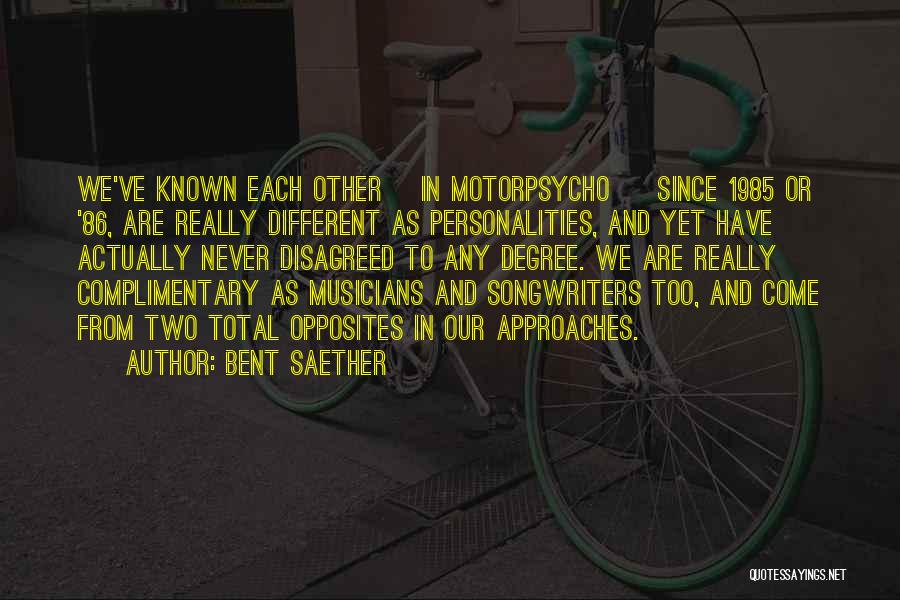 Bent Saether Quotes: We've Known Each Other [in Motorpsycho ] Since 1985 Or '86, Are Really Different As Personalities, And Yet Have Actually