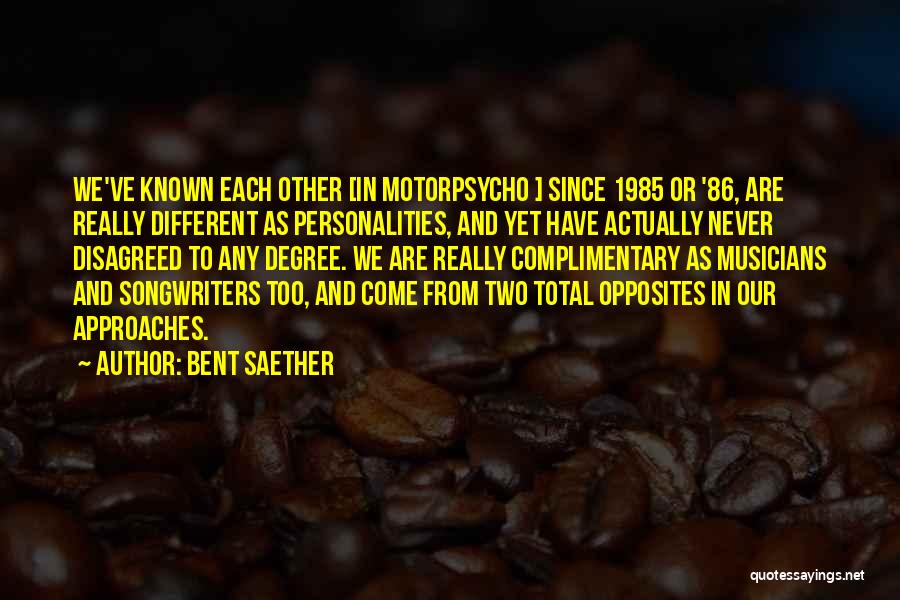 Bent Saether Quotes: We've Known Each Other [in Motorpsycho ] Since 1985 Or '86, Are Really Different As Personalities, And Yet Have Actually