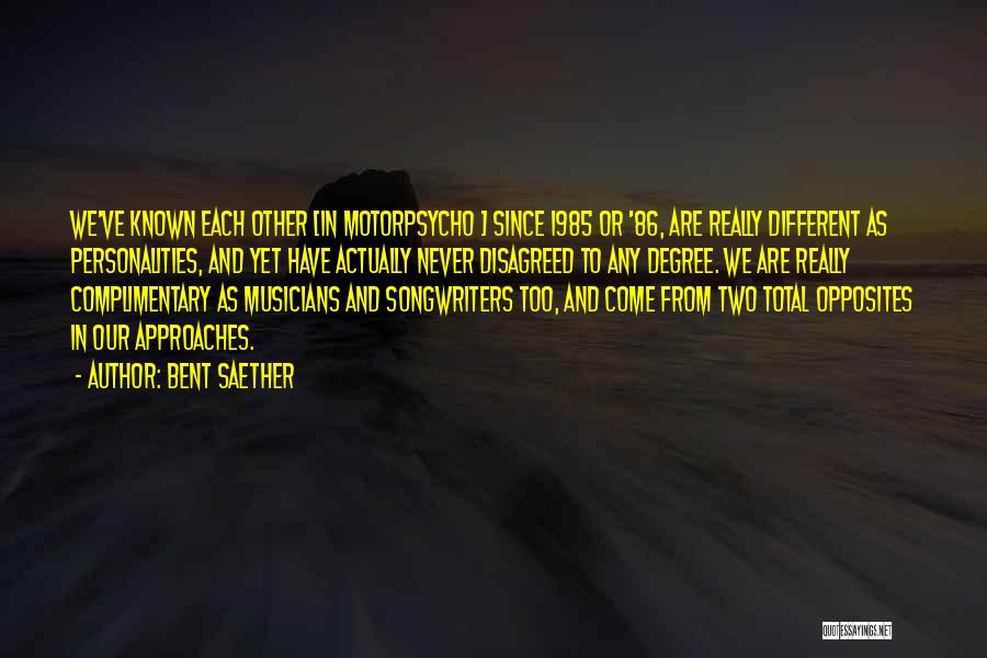 Bent Saether Quotes: We've Known Each Other [in Motorpsycho ] Since 1985 Or '86, Are Really Different As Personalities, And Yet Have Actually