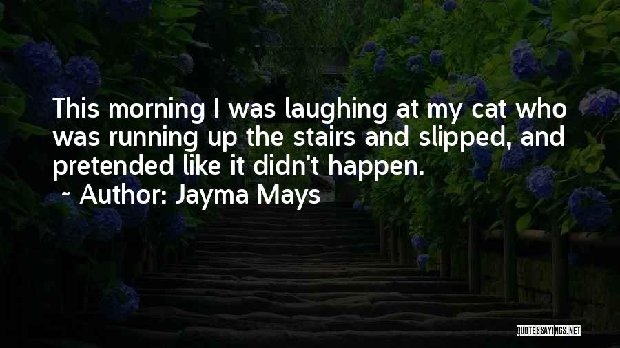 Jayma Mays Quotes: This Morning I Was Laughing At My Cat Who Was Running Up The Stairs And Slipped, And Pretended Like It