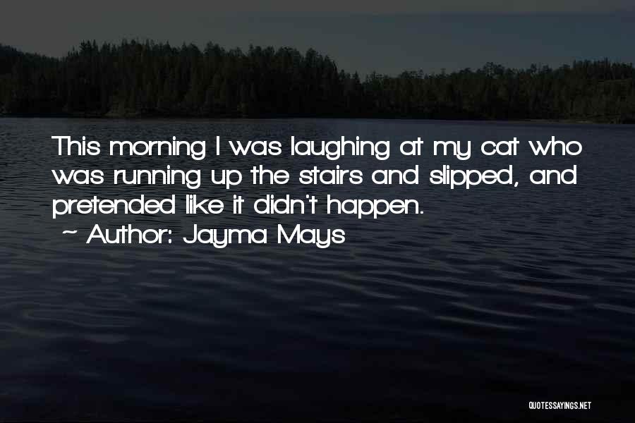 Jayma Mays Quotes: This Morning I Was Laughing At My Cat Who Was Running Up The Stairs And Slipped, And Pretended Like It