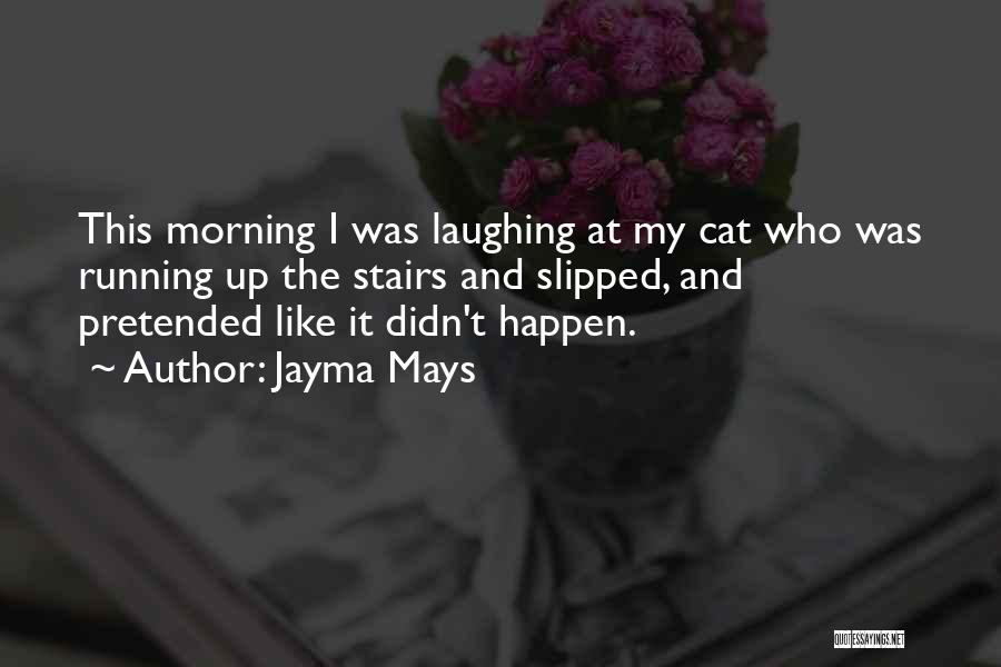 Jayma Mays Quotes: This Morning I Was Laughing At My Cat Who Was Running Up The Stairs And Slipped, And Pretended Like It