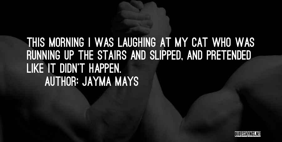 Jayma Mays Quotes: This Morning I Was Laughing At My Cat Who Was Running Up The Stairs And Slipped, And Pretended Like It