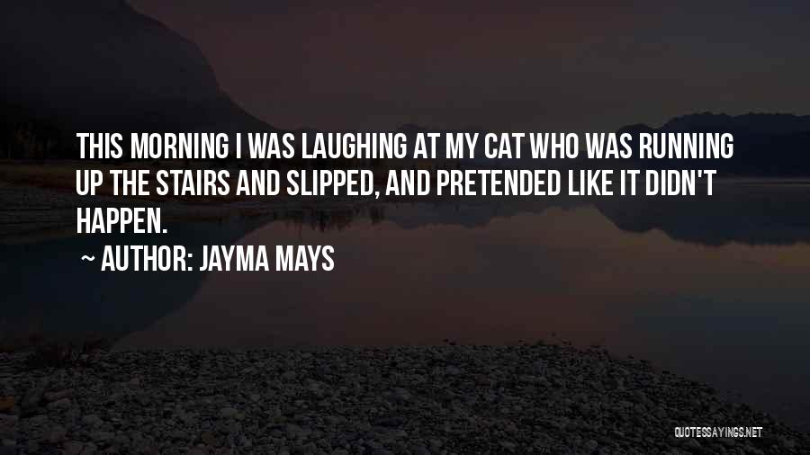Jayma Mays Quotes: This Morning I Was Laughing At My Cat Who Was Running Up The Stairs And Slipped, And Pretended Like It