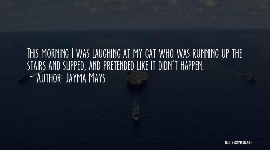 Jayma Mays Quotes: This Morning I Was Laughing At My Cat Who Was Running Up The Stairs And Slipped, And Pretended Like It