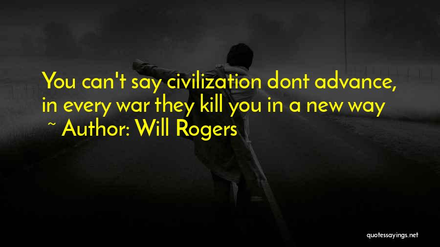 Will Rogers Quotes: You Can't Say Civilization Dont Advance, In Every War They Kill You In A New Way