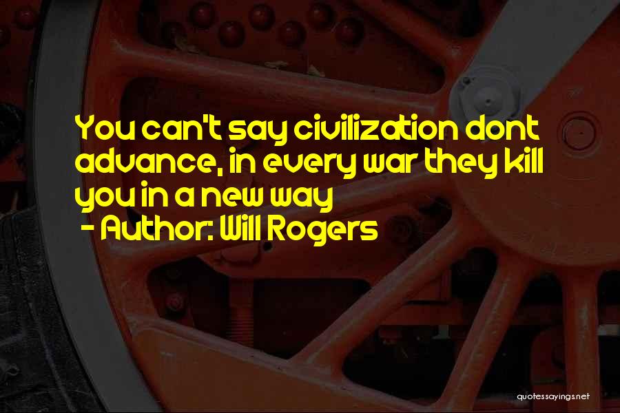 Will Rogers Quotes: You Can't Say Civilization Dont Advance, In Every War They Kill You In A New Way