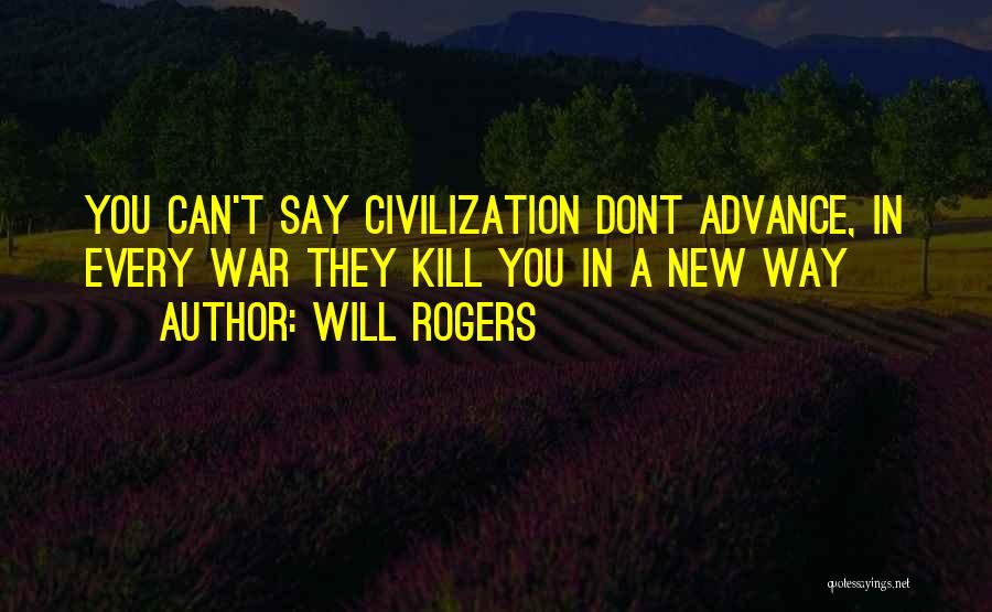 Will Rogers Quotes: You Can't Say Civilization Dont Advance, In Every War They Kill You In A New Way