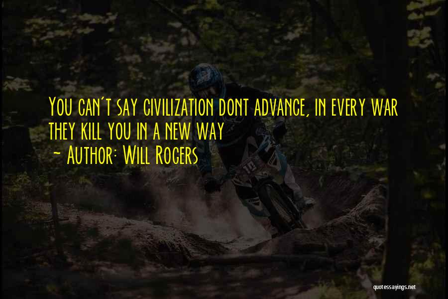 Will Rogers Quotes: You Can't Say Civilization Dont Advance, In Every War They Kill You In A New Way
