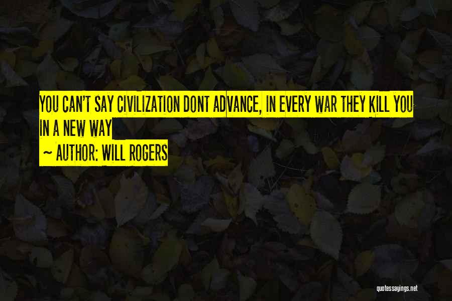 Will Rogers Quotes: You Can't Say Civilization Dont Advance, In Every War They Kill You In A New Way