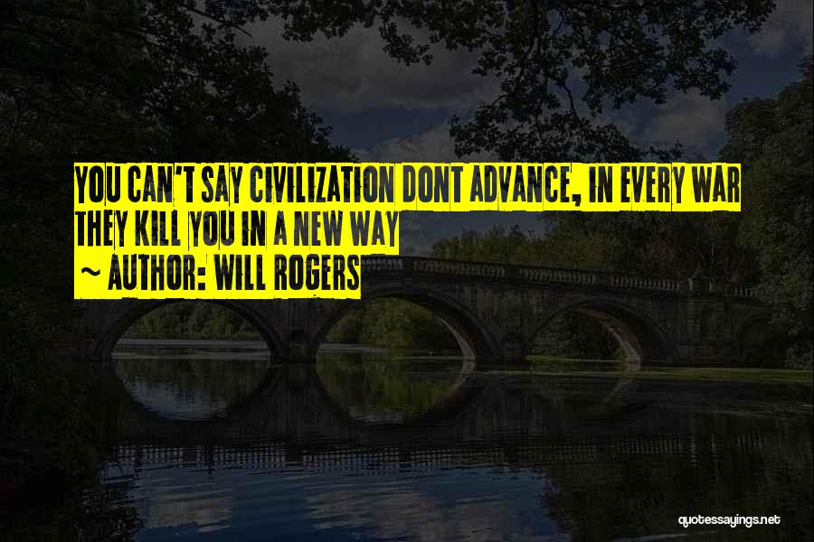 Will Rogers Quotes: You Can't Say Civilization Dont Advance, In Every War They Kill You In A New Way