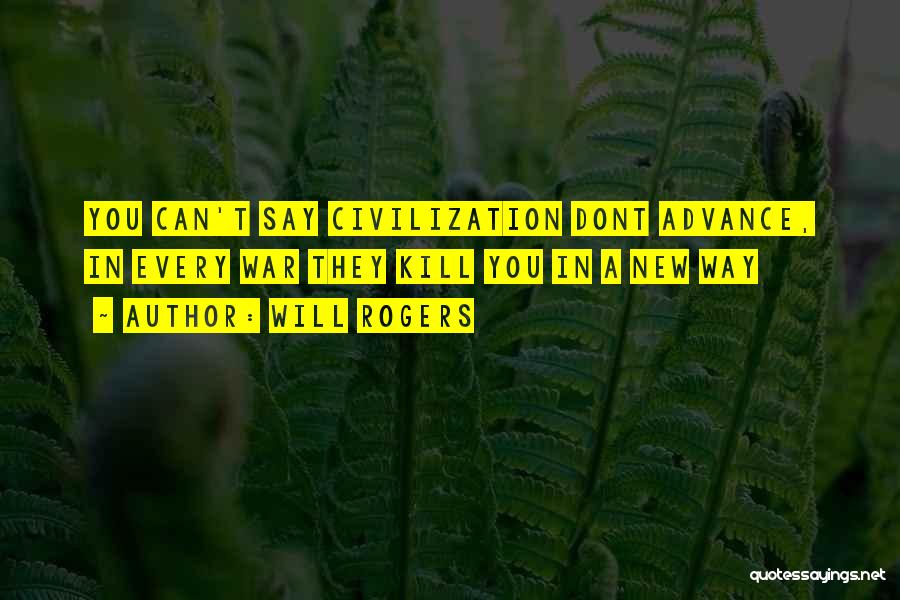 Will Rogers Quotes: You Can't Say Civilization Dont Advance, In Every War They Kill You In A New Way