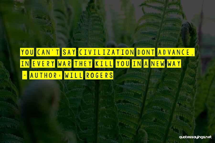 Will Rogers Quotes: You Can't Say Civilization Dont Advance, In Every War They Kill You In A New Way