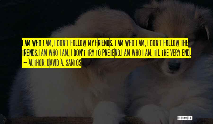 David A. Santos Quotes: I Am Who I Am, I Don't Follow My Friends. I Am Who I Am, I Don't Follow The Trends.i