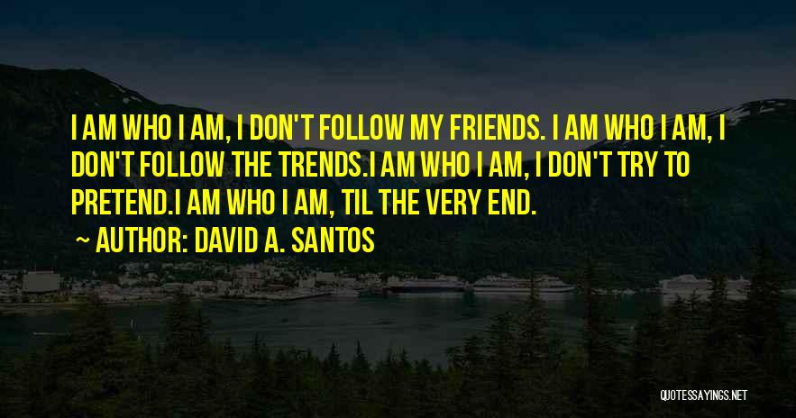 David A. Santos Quotes: I Am Who I Am, I Don't Follow My Friends. I Am Who I Am, I Don't Follow The Trends.i