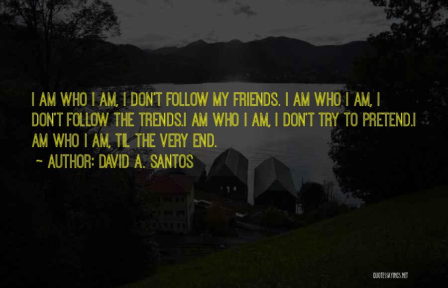 David A. Santos Quotes: I Am Who I Am, I Don't Follow My Friends. I Am Who I Am, I Don't Follow The Trends.i