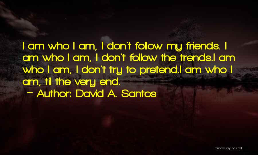 David A. Santos Quotes: I Am Who I Am, I Don't Follow My Friends. I Am Who I Am, I Don't Follow The Trends.i