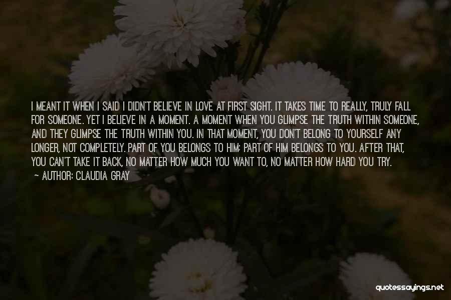 Claudia Gray Quotes: I Meant It When I Said I Didn't Believe In Love At First Sight. It Takes Time To Really, Truly