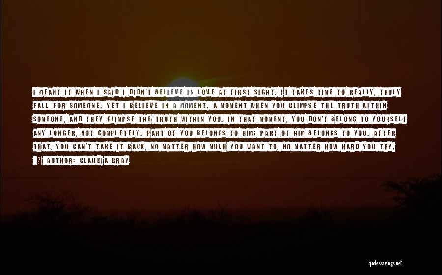 Claudia Gray Quotes: I Meant It When I Said I Didn't Believe In Love At First Sight. It Takes Time To Really, Truly