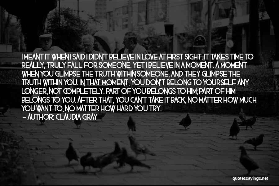 Claudia Gray Quotes: I Meant It When I Said I Didn't Believe In Love At First Sight. It Takes Time To Really, Truly