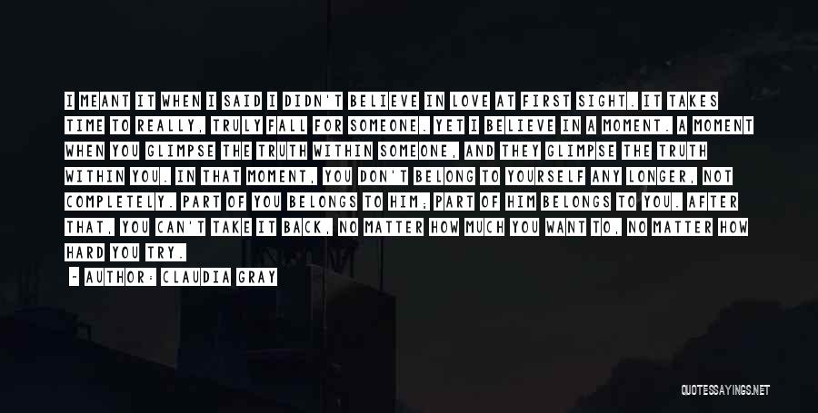Claudia Gray Quotes: I Meant It When I Said I Didn't Believe In Love At First Sight. It Takes Time To Really, Truly